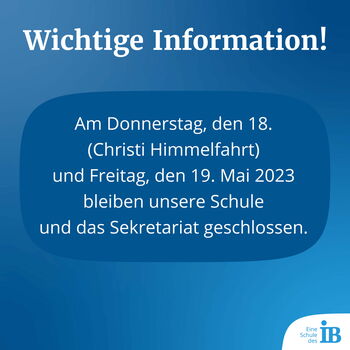 Wichtige Information! - Am Donnerstag, den 18. (Christi Himmelfahrt) und Freitag, den 19. Mai 2023 bleiben unsere Schule und das Sekretariat geschlossen.